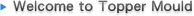 Welcome to Topper Mould